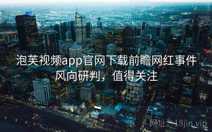 泡芙视频app官网下载前瞻网红事件风向研判，值得关注