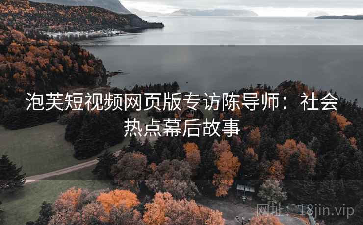 泡芙短视频网页版专访陈导师：社会热点幕后故事