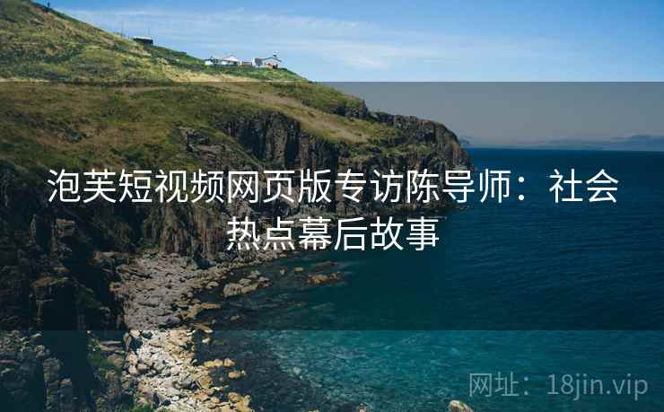 泡芙短视频网页版专访陈导师：社会热点幕后故事
