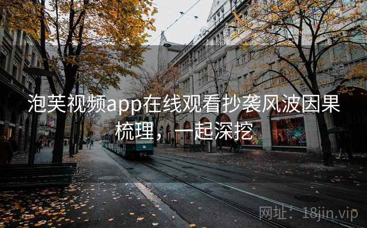 泡芙视频app在线观看抄袭风波因果梳理，一起深挖