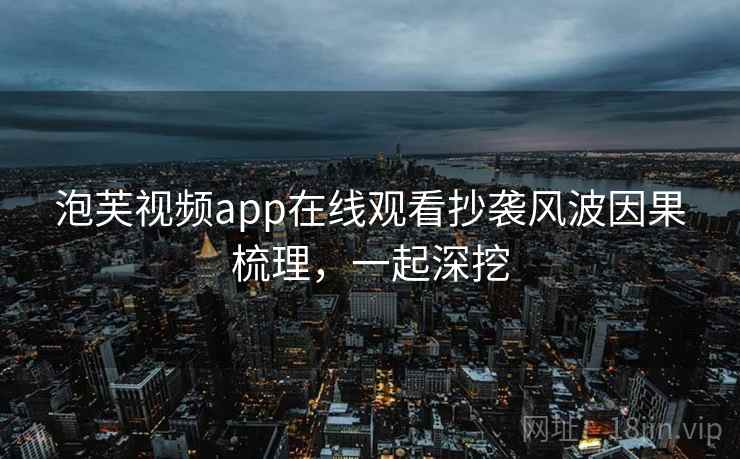 泡芙视频app在线观看抄袭风波因果梳理，一起深挖