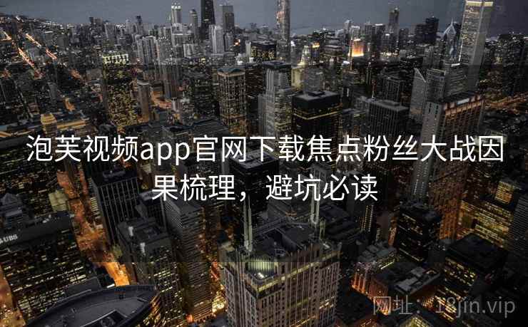 泡芙视频app官网下载焦点粉丝大战因果梳理，避坑必读