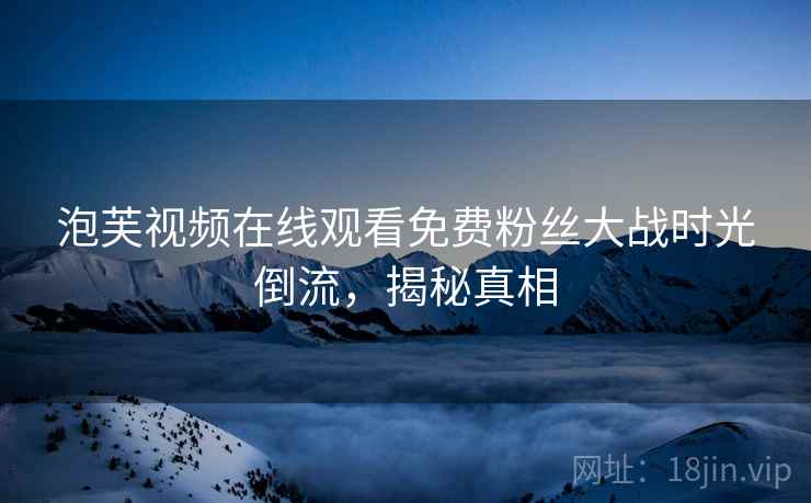 泡芙视频在线观看免费粉丝大战时光倒流，揭秘真相