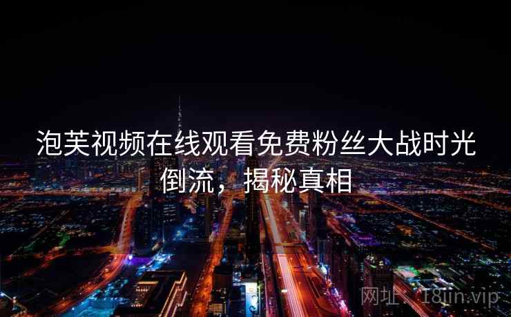 泡芙视频在线观看免费粉丝大战时光倒流，揭秘真相