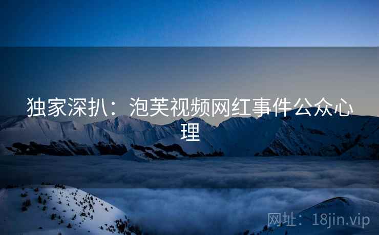 独家深扒：泡芙视频网红事件公众心理