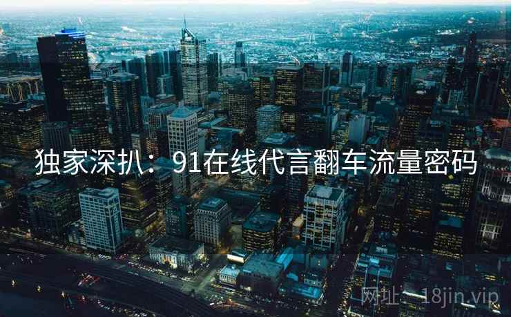 独家深扒：91在线代言翻车流量密码