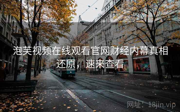 泡芙视频在线观看官网财经内幕真相还原，速来查看