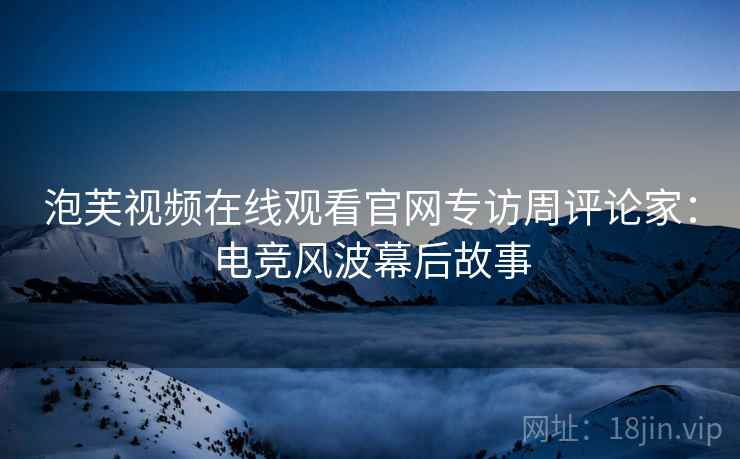 泡芙视频在线观看官网专访周评论家：电竞风波幕后故事