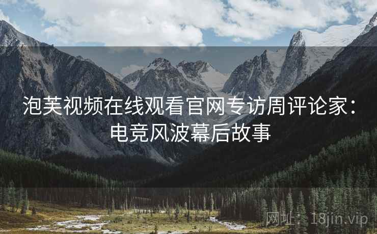 泡芙视频在线观看官网专访周评论家：电竞风波幕后故事