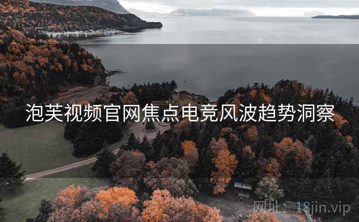 泡芙视频官网焦点电竞风波趋势洞察