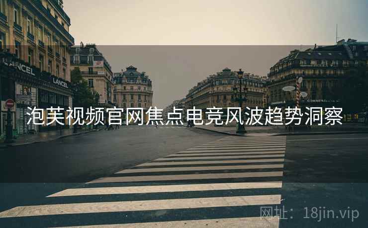 泡芙视频官网焦点电竞风波趋势洞察