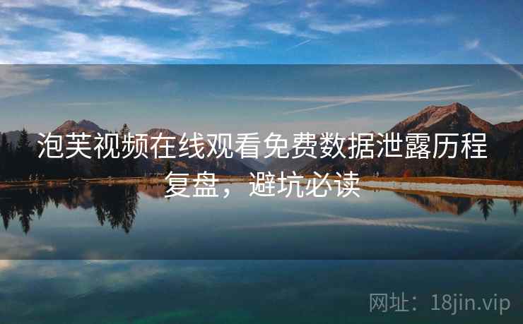 泡芙视频在线观看免费数据泄露历程复盘，避坑必读