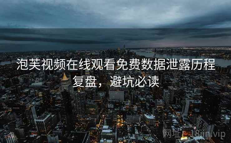 泡芙视频在线观看免费数据泄露历程复盘，避坑必读