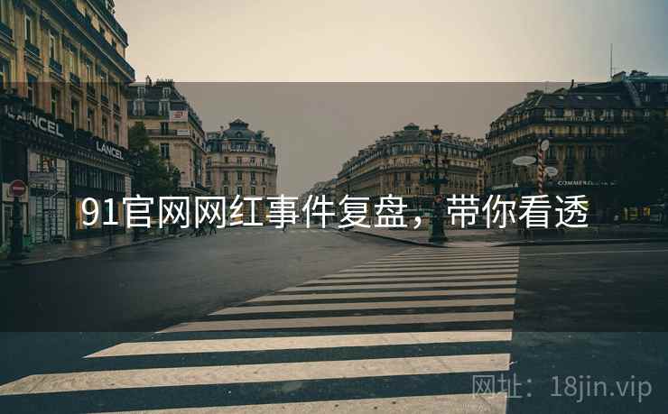 91官网网红事件复盘，带你看透