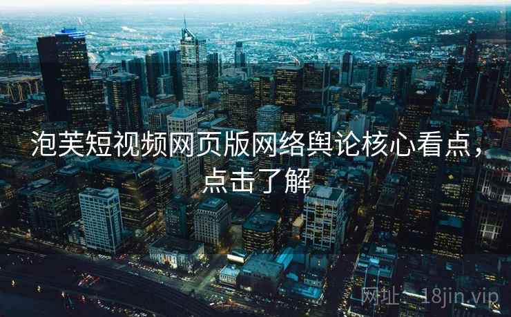 泡芙短视频网页版网络舆论核心看点，点击了解