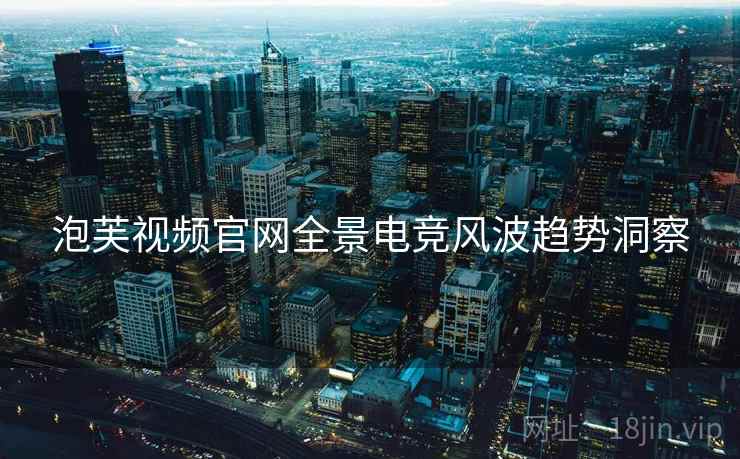 泡芙视频官网全景电竞风波趋势洞察