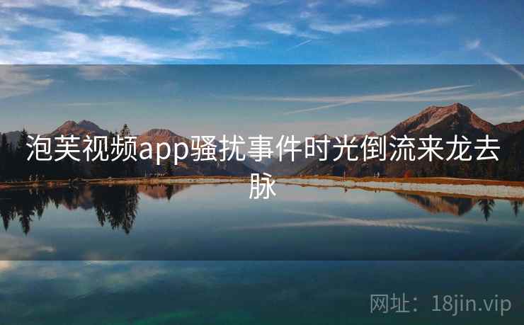 泡芙视频app骚扰事件时光倒流来龙去脉