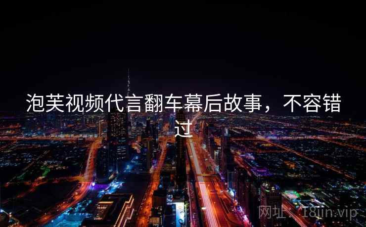 泡芙视频代言翻车幕后故事，不容错过