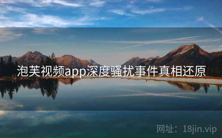 泡芙视频app深度骚扰事件真相还原