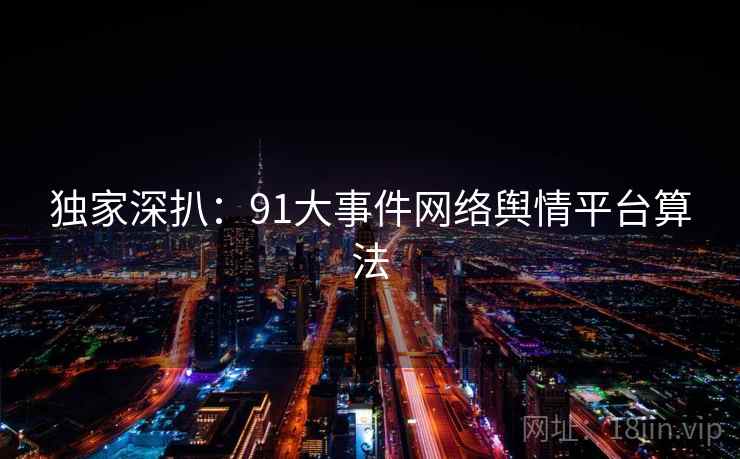 独家深扒：91大事件网络舆情平台算法
