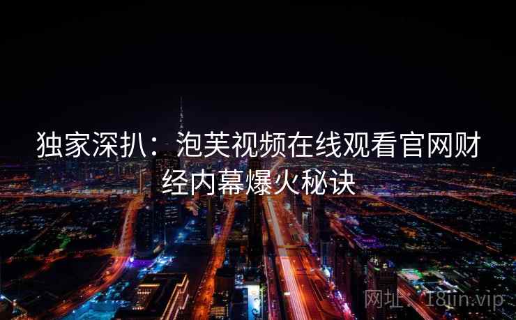 独家深扒：泡芙视频在线观看官网财经内幕爆火秘诀
