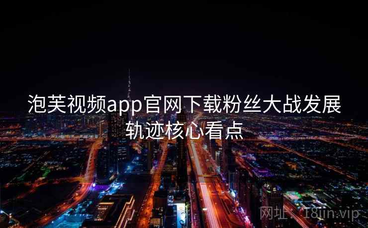 泡芙视频app官网下载粉丝大战发展轨迹核心看点