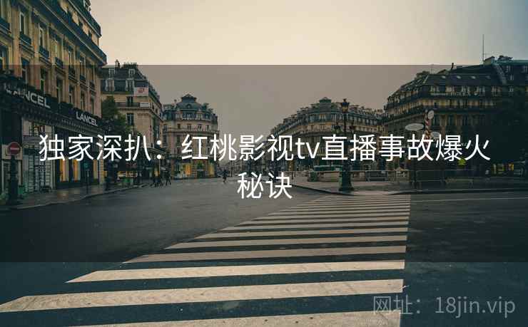 独家深扒：红桃影视tv直播事故爆火秘诀