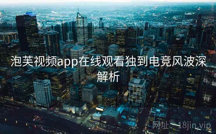 泡芙视频app在线观看独到电竞风波深解析