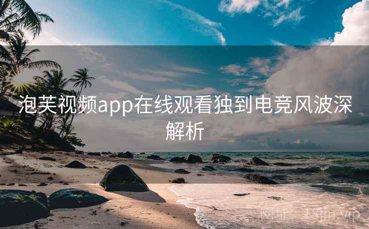 泡芙视频app在线观看独到电竞风波深解析