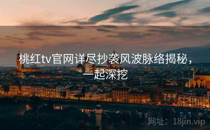 桃红tv官网详尽抄袭风波脉络揭秘，一起深挖