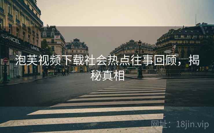泡芙视频下载社会热点往事回顾，揭秘真相