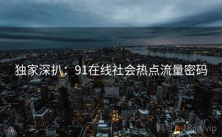 独家深扒：91在线社会热点流量密码