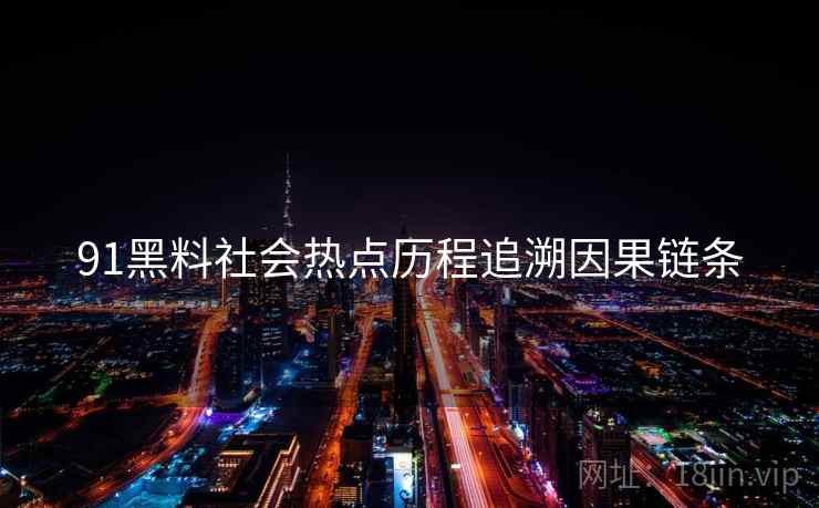 91黑料社会热点历程追溯因果链条