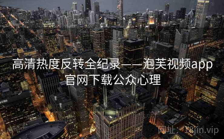 高清热度反转全纪录——泡芙视频app官网下载公众心理