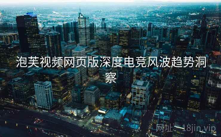 泡芙视频网页版深度电竞风波趋势洞察