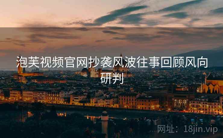 泡芙视频官网抄袭风波往事回顾风向研判