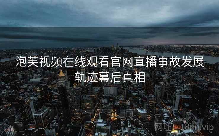 泡芙视频在线观看官网直播事故发展轨迹幕后真相