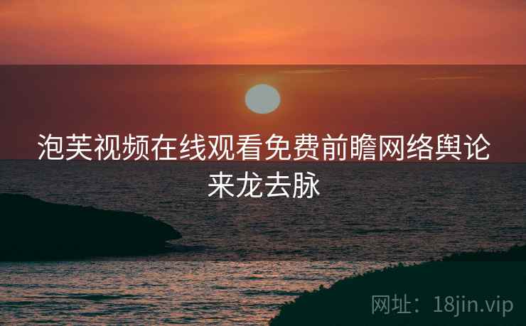 泡芙视频在线观看免费前瞻网络舆论来龙去脉