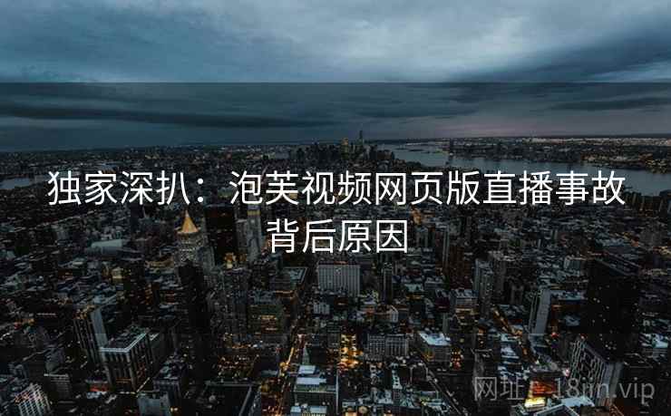 独家深扒：泡芙视频网页版直播事故背后原因