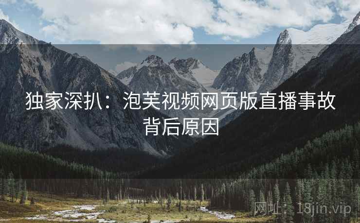 独家深扒：泡芙视频网页版直播事故背后原因