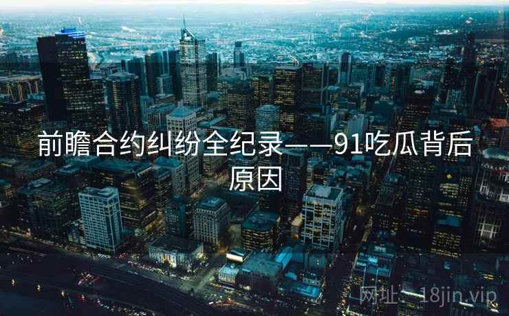 前瞻合约纠纷全纪录——91吃瓜背后原因
