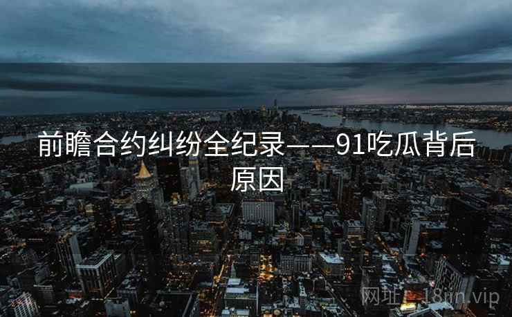 前瞻合约纠纷全纪录——91吃瓜背后原因