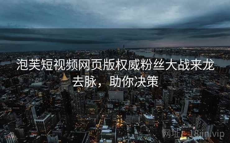 泡芙短视频网页版权威粉丝大战来龙去脉，助你决策
