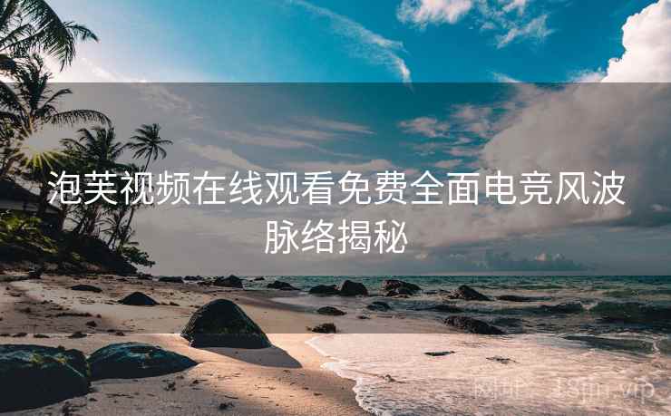 泡芙视频在线观看免费全面电竞风波脉络揭秘