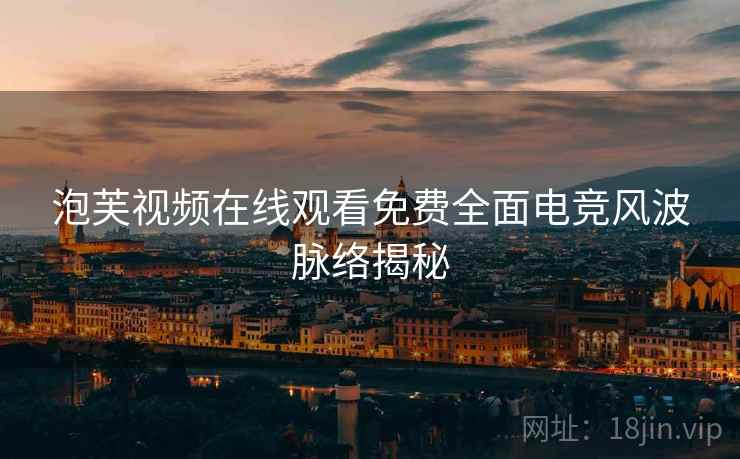 泡芙视频在线观看免费全面电竞风波脉络揭秘