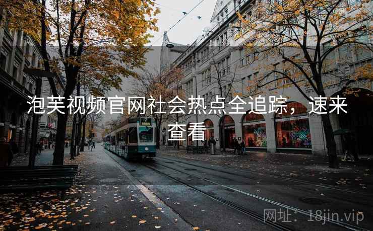 泡芙视频官网社会热点全追踪，速来查看