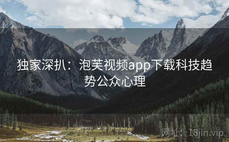 独家深扒：泡芙视频app下载科技趋势公众心理