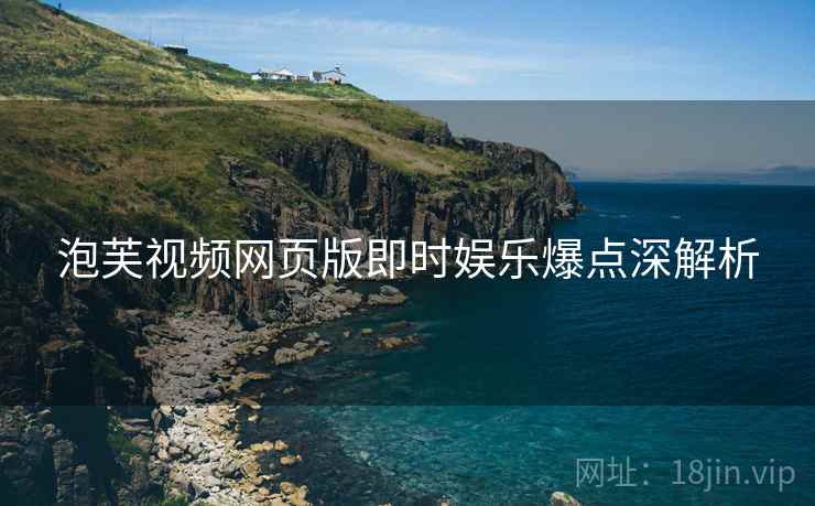 泡芙视频网页版即时娱乐爆点深解析