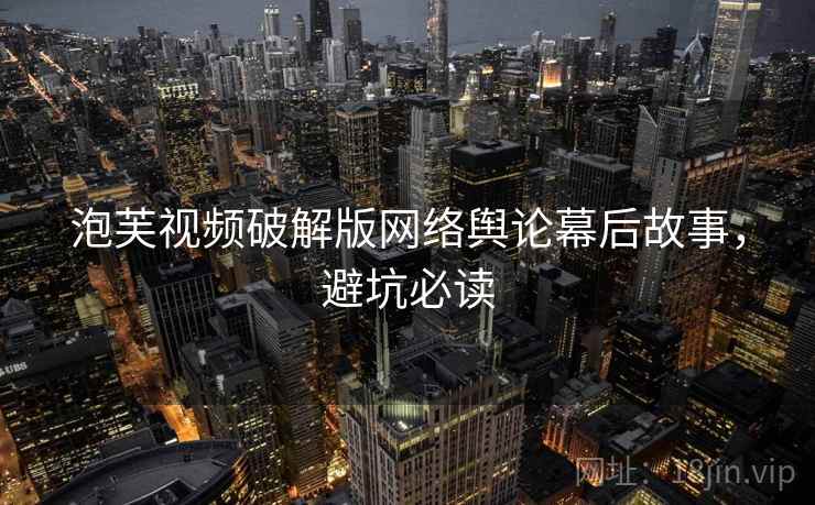 泡芙视频破解版网络舆论幕后故事，避坑必读