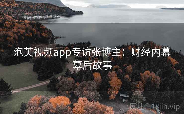 泡芙视频app专访张博主：财经内幕幕后故事